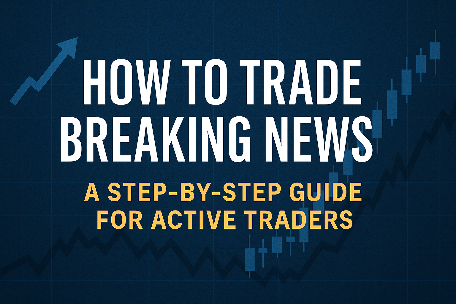 How to Trade Breaking News: A Step-by-Step Guide for Active Traders